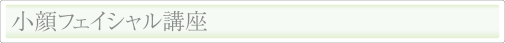 小顔フェイシャル講座｜プロのエステティシャンに
